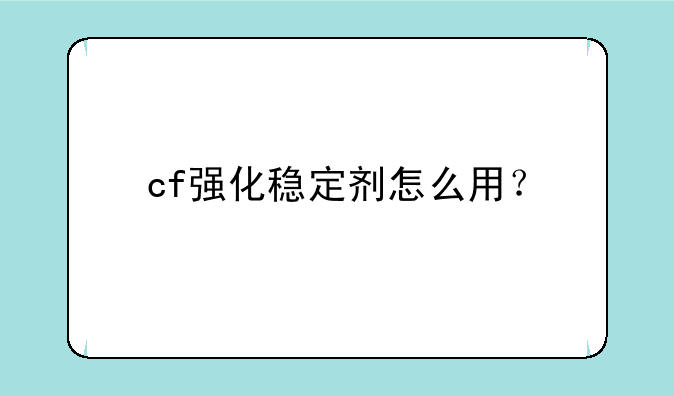 cf强化稳定剂怎么用？