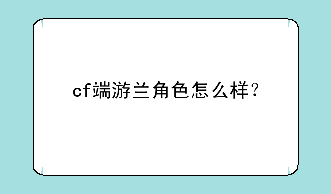 cf端游兰角色怎么样？