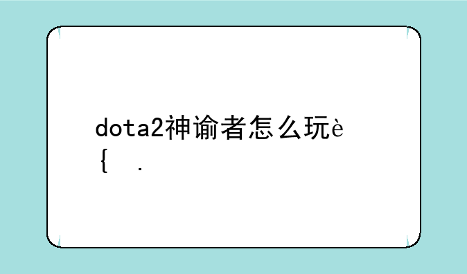 dota2神谕者怎么玩连招