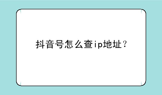 抖音号怎么查ip地址？