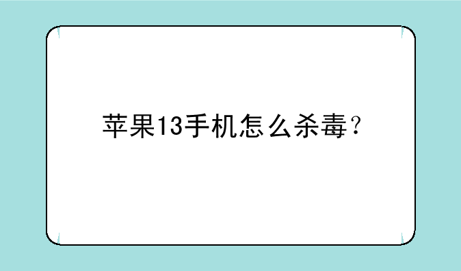 苹果13手机怎么杀毒？