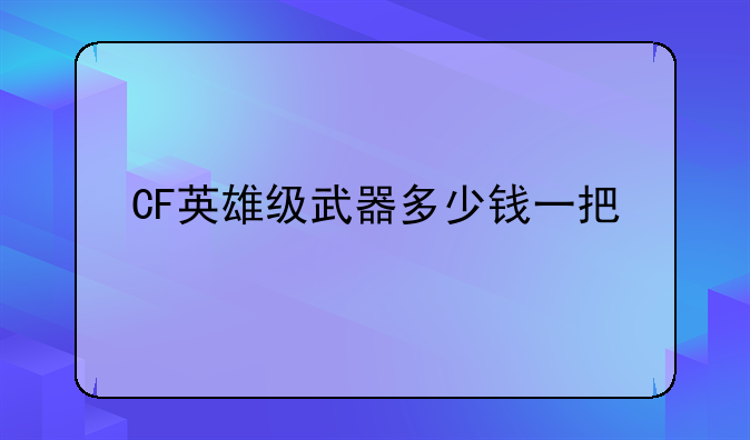 CF英雄级武器多少钱一把