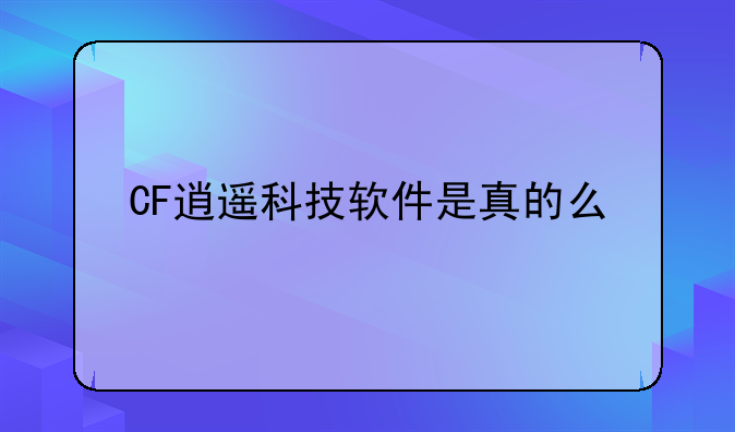 CF逍遥科技软件是真的么