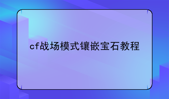 cf战场模式镶嵌宝石教程