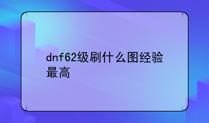 dnf62级刷什么图经验最高