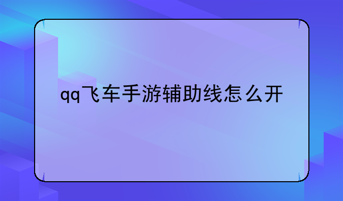 qq飞车手游辅助线怎么开