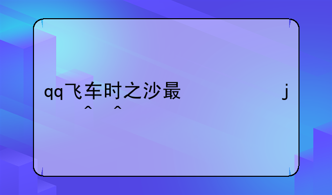 qq飞车时之沙最快的时间