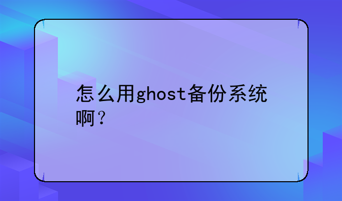 怎么用ghost备份系统啊？