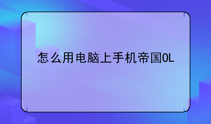 怎么用电脑上手机帝国OL