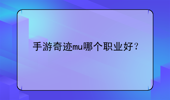 手游奇迹mu哪个职业好？