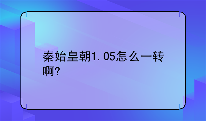 秦始皇朝1.05怎么一转啊?