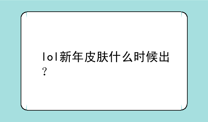 lol新年皮肤什么时候出？