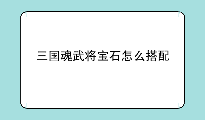 三国魂武将宝石怎么搭配
