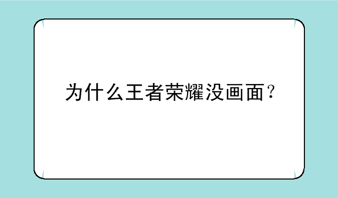 为什么王者荣耀没画面？