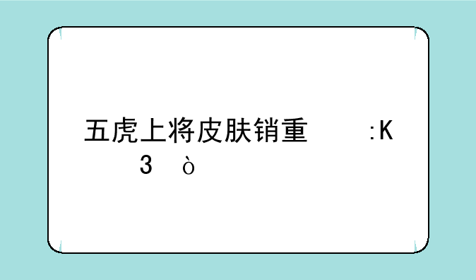 五虎上将皮肤销量排行？