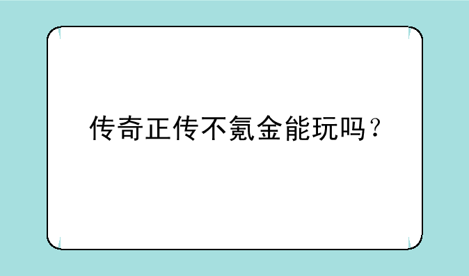 传奇正传不氪金能玩吗？