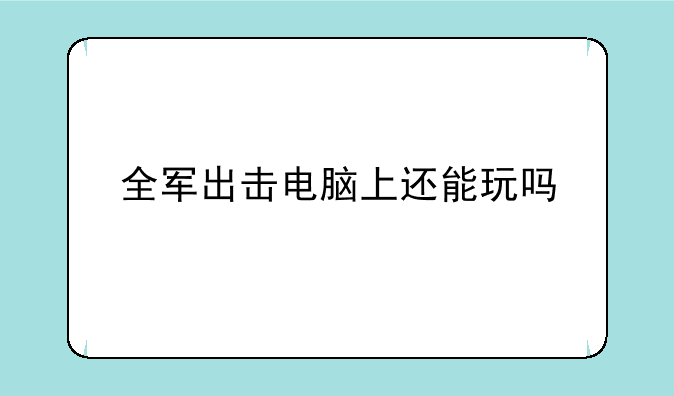 全军出击电脑上还能玩吗
