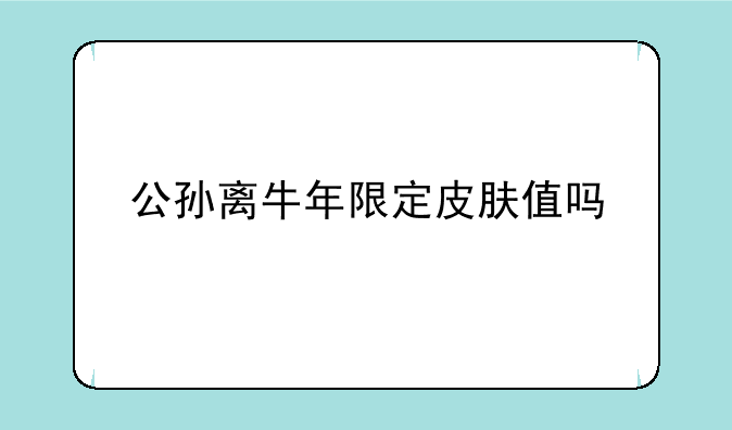 公孙离牛年限定皮肤值吗