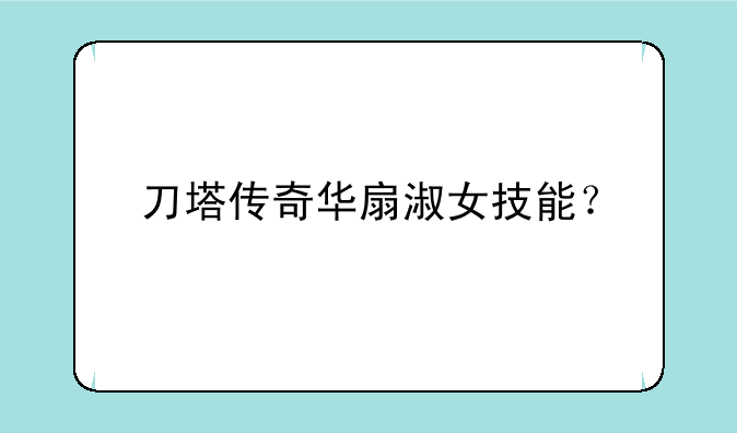 刀塔传奇华扇淑女技能？