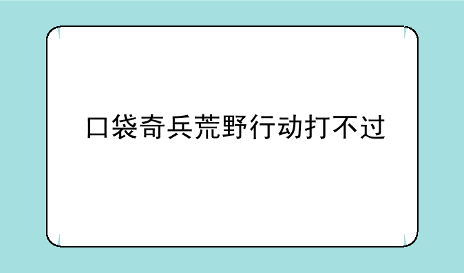 口袋奇兵荒野行动打不过