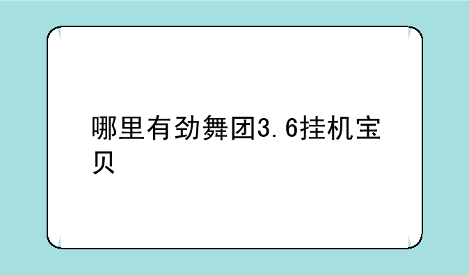 哪里有劲舞团3.6挂机宝贝