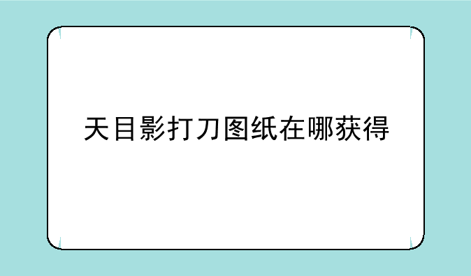 天目影打刀图纸在哪获得