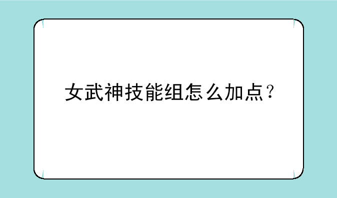 女武神技能组怎么加点？