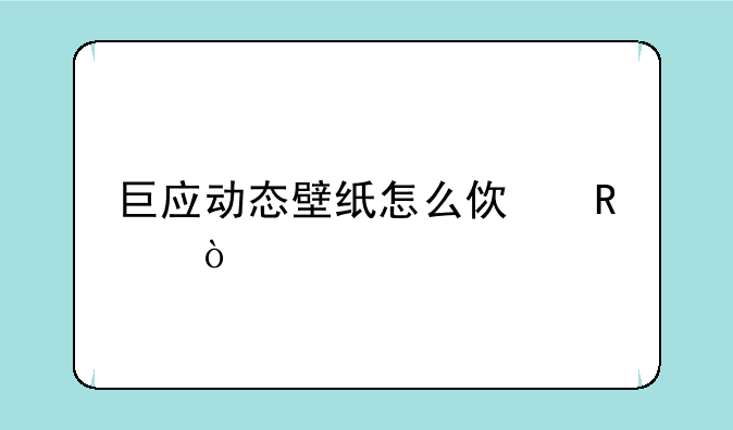 巨应动态壁纸怎么使用？