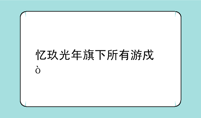 忆玖光年旗下所有游戏？