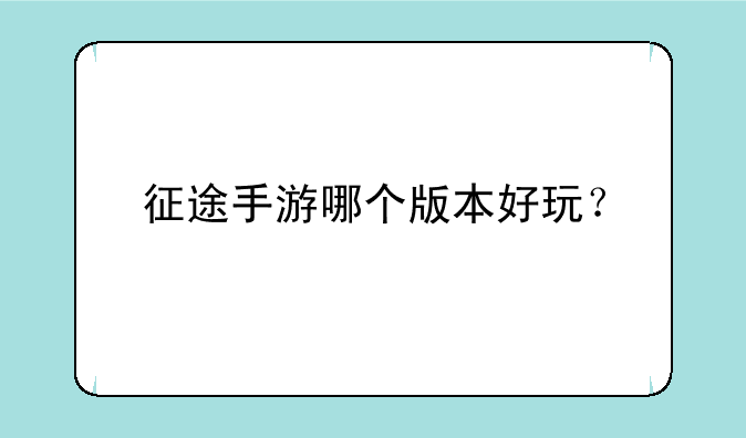 征途手游哪个版本好玩？