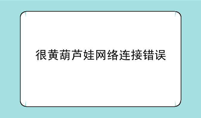 很黄葫芦娃网络连接错误
