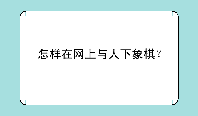 怎样在网上与人下象棋？