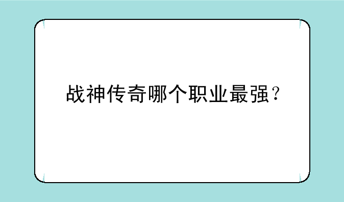 战神传奇哪个职业最强？
