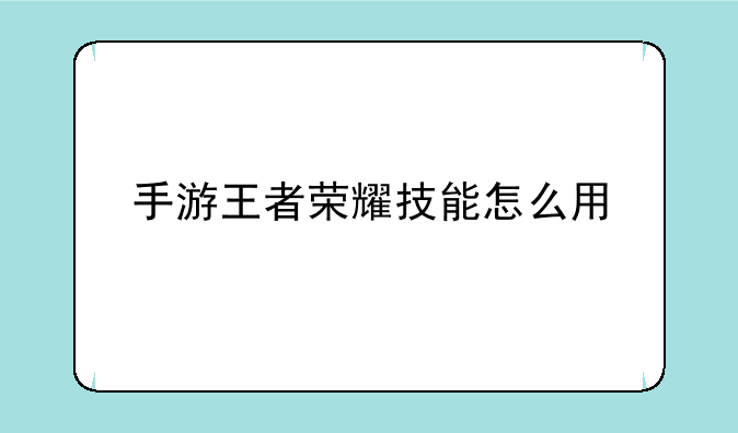 手游王者荣耀技能怎么用
