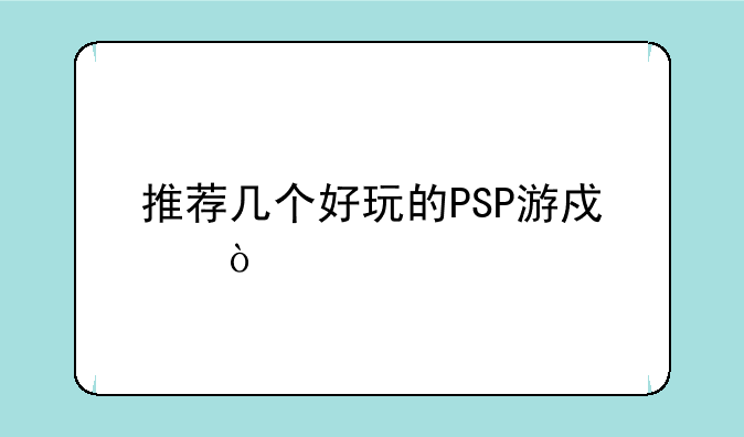 推荐几个好玩的PSP游戏？