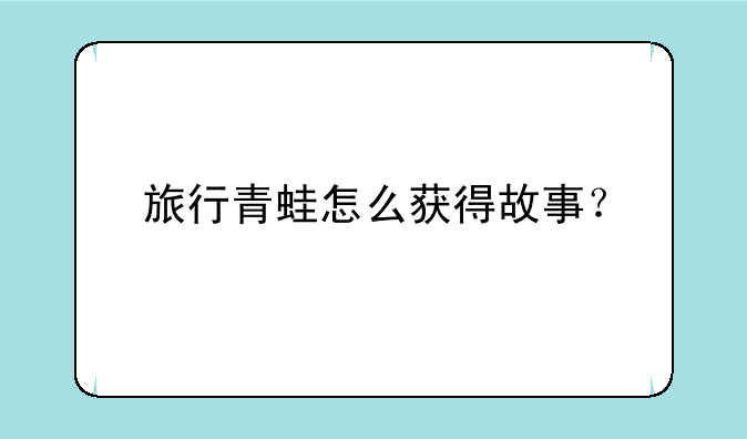 旅行青蛙怎么获得故事？