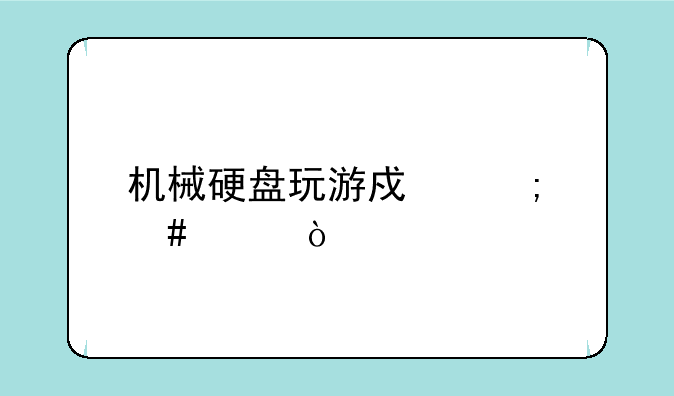 机械硬盘玩游戏怎么样？