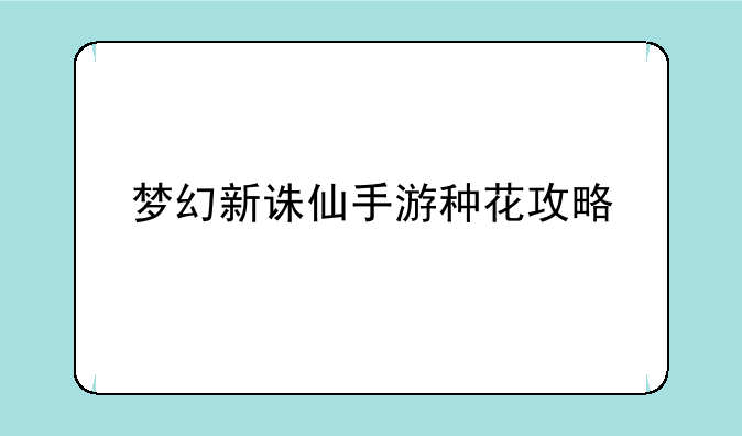 梦幻新诛仙手游种花攻略