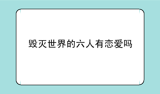 毁灭世界的六人有恋爱吗