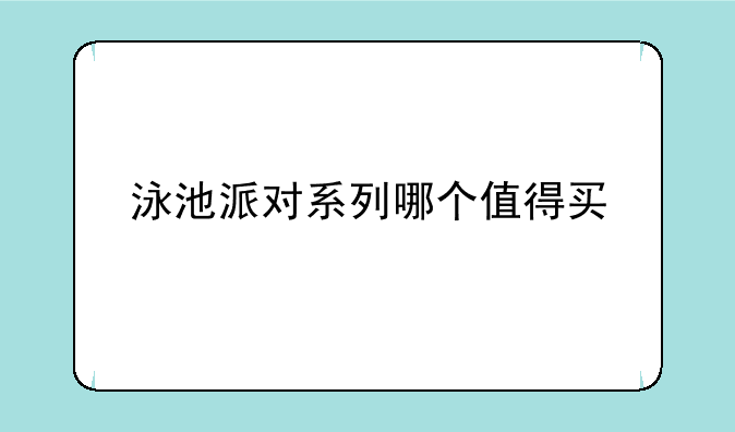 泳池派对系列哪个值得买