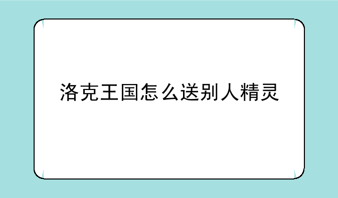 洛克王国怎么送别人精灵