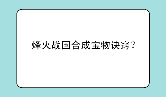 烽火战国合成宝物诀窍？