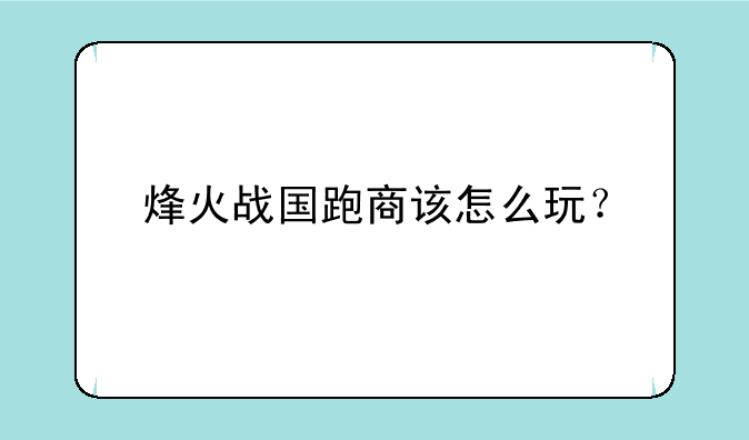 烽火战国跑商该怎么玩？