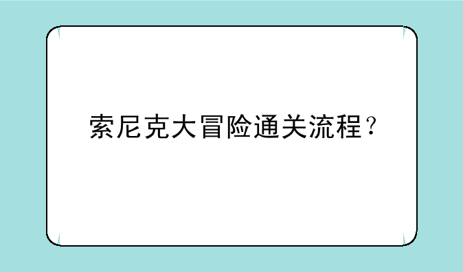 索尼克大冒险通关流程？