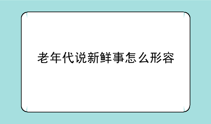 老年代说新鲜事怎么形容