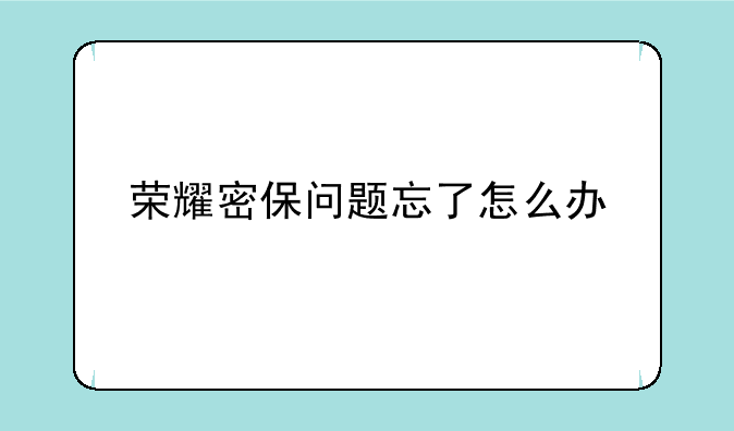 荣耀密保问题忘了怎么办
