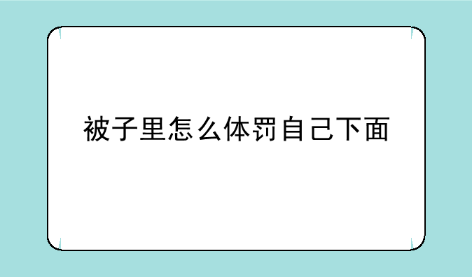 被子里怎么体罚自己下面