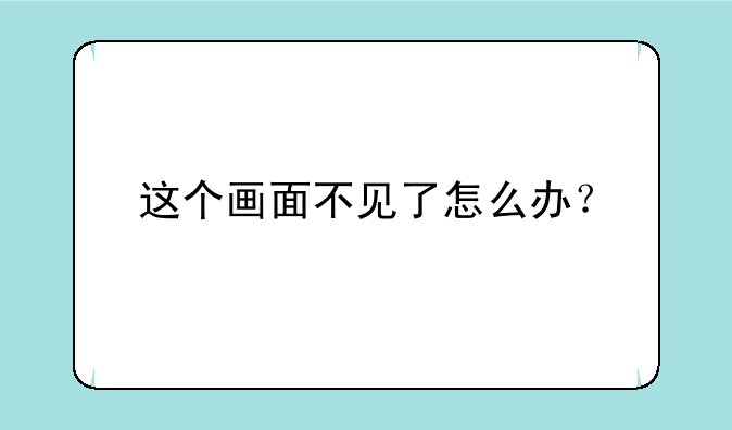 这个画面不见了怎么办？