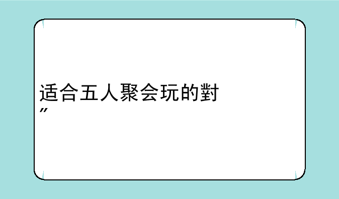 适合五人聚会玩的小游戏