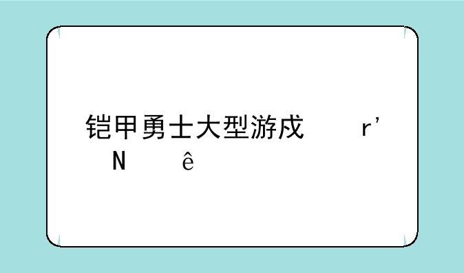铠甲勇士大型游戏有哪些